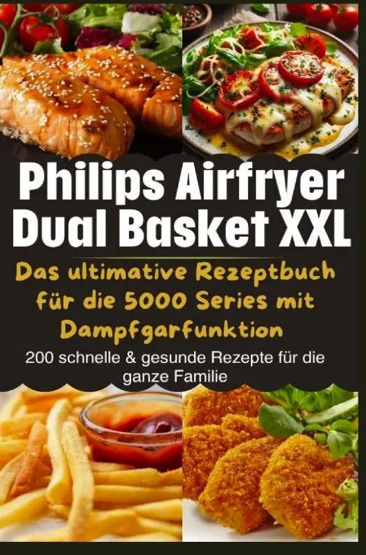 Philips Airfryer Dual Basket XXL: Das ultimative Rezeptbuch für die 5000 Series mit Dampfgarfunktion